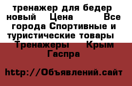 тренажер для бедер. новый  › Цена ­ 400 - Все города Спортивные и туристические товары » Тренажеры   . Крым,Гаспра